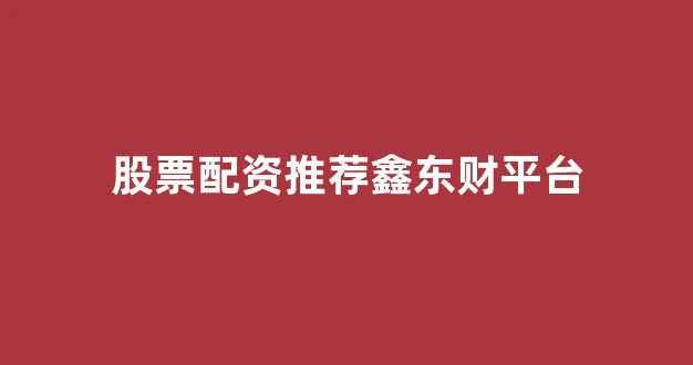 股票配资推荐鑫东财平台